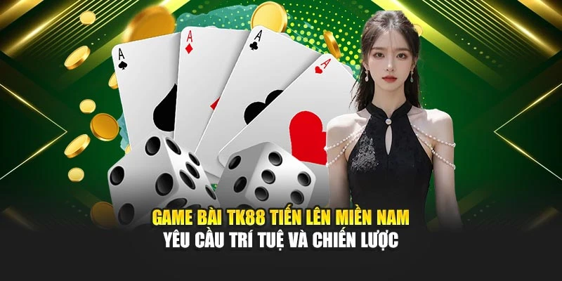 game-bai-tk88-tien-len-mien-nam-yeu-cau-tri-tue-va-chien-luoc